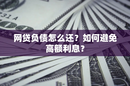 济南网贷负债怎么还？如何避免高额利息？
