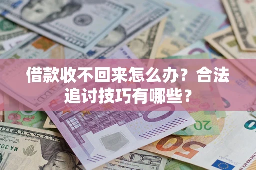 济南借款收不回来怎么办？合法追讨技巧有哪些？