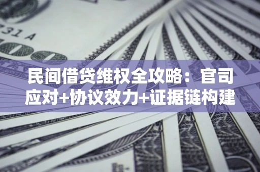 济南民间借贷维权全攻略：官司应对+协议效力+证据链构建指南