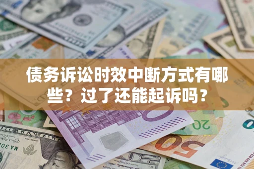 济南债务诉讼时效中断方式有哪些？过了还能起诉吗？