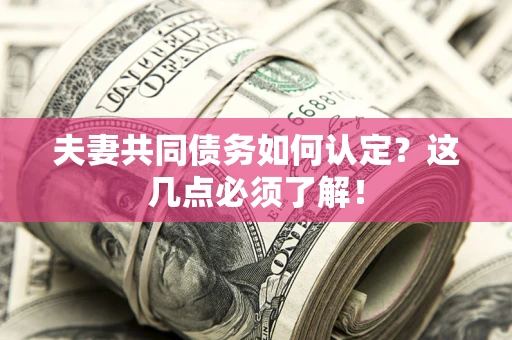 济南夫妻共同债务如何认定？这几点必须了解！