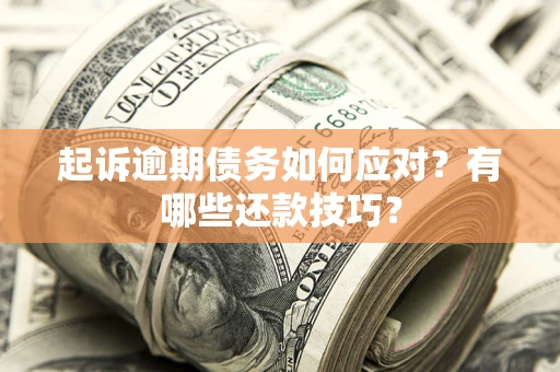 济南起诉逾期债务如何应对？有哪些还款技巧？