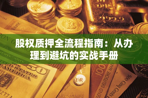 济南股权质押全流程指南：从办理到避坑的实战手册