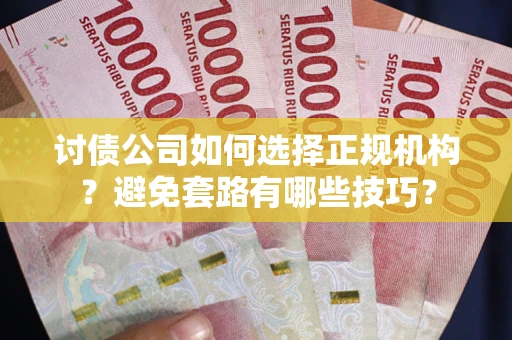 济南讨债公司如何选择正规机构？避免套路有哪些技巧？