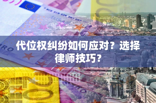 济南代位权纠纷如何应对？选择律师技巧？