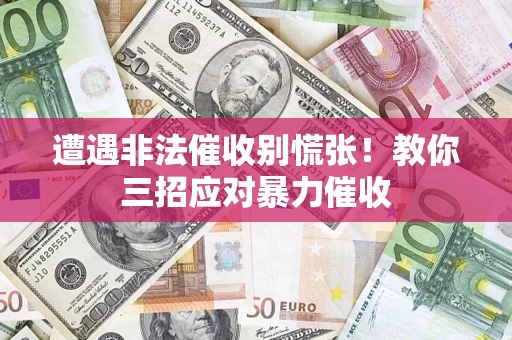 济南遭遇非法催收别慌张！教你三招应对暴力催收