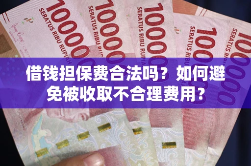 济南借钱担保费合法吗？如何避免被收取不合理费用？