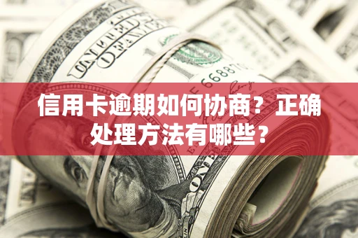 济南信用卡逾期如何协商？正确处理方法有哪些？