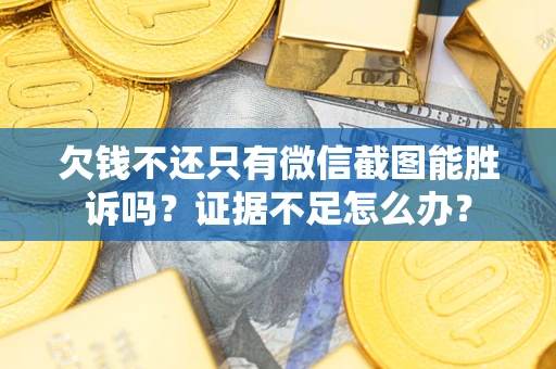 济南欠钱不还只有微信截图能胜诉吗？证据不足怎么办？