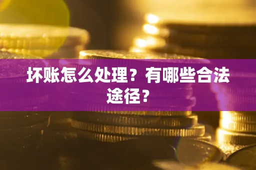 济南坏账怎么处理？有哪些合法途径？