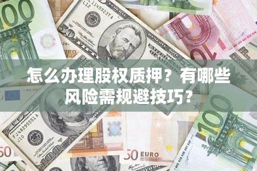 济南怎么办理股权质押？有哪些风险需规避技巧？