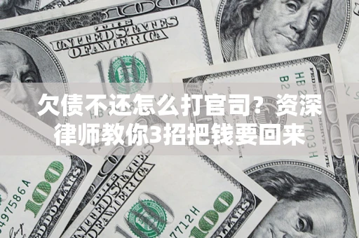 济南欠债不还怎么打官司？资深律师教你3招把钱要回来