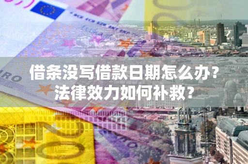 济南借条没写借款日期怎么办？法律效力如何补救？