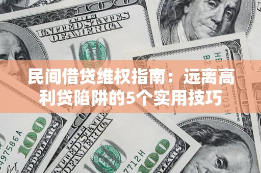济南民间借贷维权指南：远离高利贷陷阱的5个实用技巧
