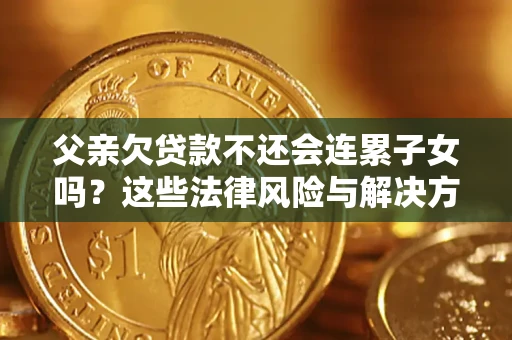济南父亲欠贷款不还会连累子女吗？这些法律风险与解决方法要早知道！