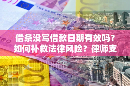 济南借条没写借款日期有效吗？如何补救法律风险？律师支招