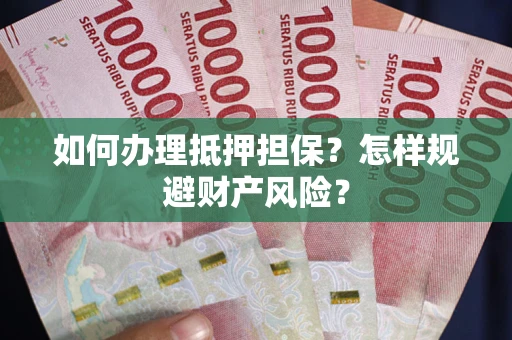 济南如何办理抵押担保？怎样规避财产风险？