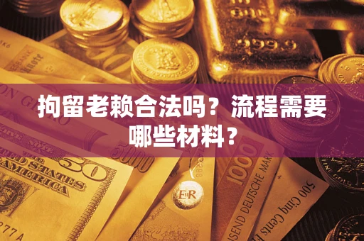 济南拘留老赖合法吗？流程需要哪些材料？