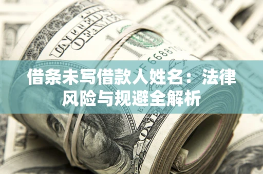 济南借条未写借款人姓名：法律风险与规避全解析