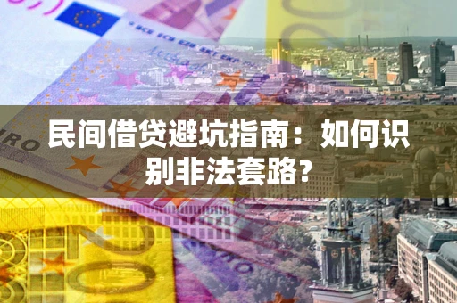 济南民间借贷避坑指南：如何识别非法套路？