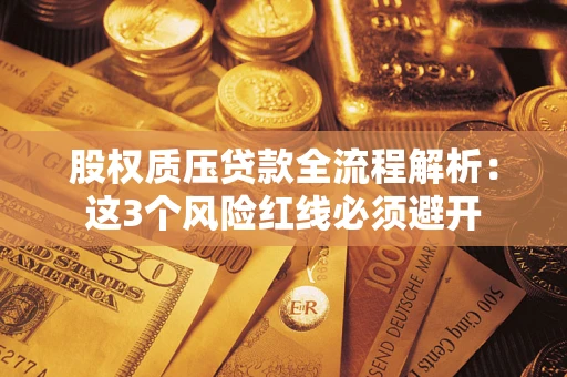 济南股权质压贷款全流程解析：这3个风险红线必须避开