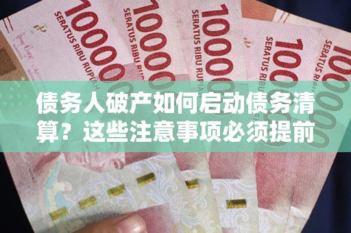 济南债务人破产如何启动债务清算？这些注意事项必须提前知道