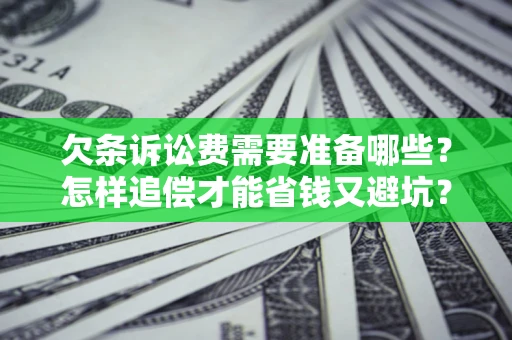 济南欠条诉讼费需要准备哪些？怎样追偿才能省钱又避坑？