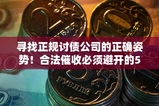 济南寻找正规讨债公司的正确姿势！合法催收必须避开的5大雷区