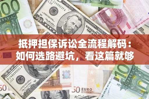 济南抵押担保诉讼全流程解码：如何选路避坑，看这篇就够了
