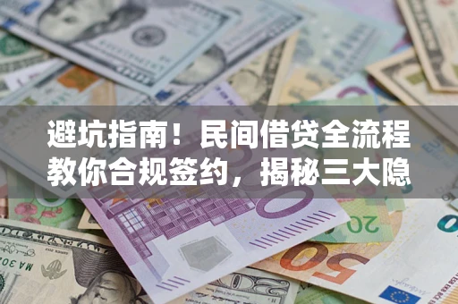 济南避坑指南！民间借贷全流程教你合规签约，揭秘三大隐形陷阱