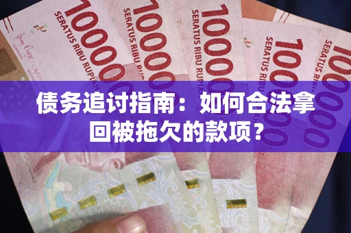 济南债务追讨指南：如何合法拿回被拖欠的款项？