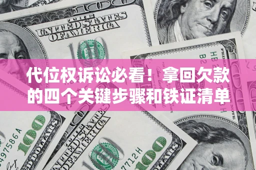 济南代位权诉讼必看！拿回欠款的四个关键步骤和铁证清单