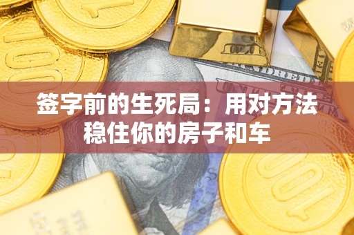 济南签字前的生死局：用对方法稳住你的房子和车