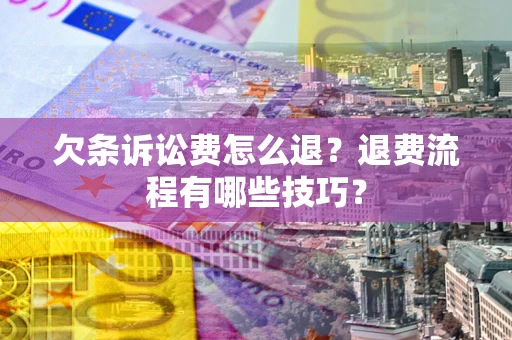 济南欠条诉讼费怎么退？退费流程有哪些技巧？