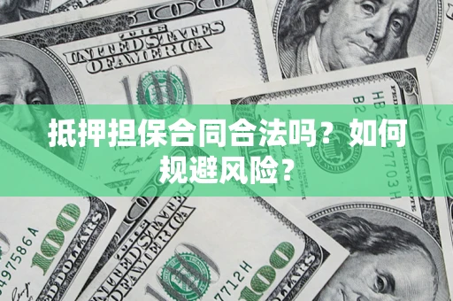 济南抵押担保合同合法吗？如何规避风险？