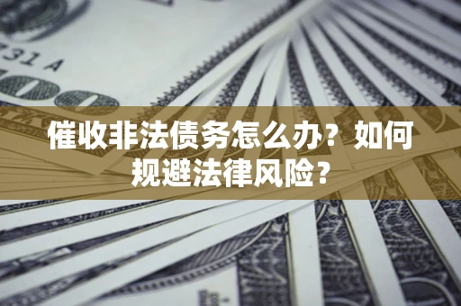 济南催收非法债务怎么办？如何规避法律风险？