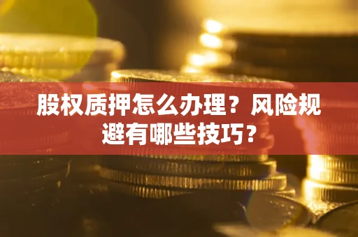 济南股权质押怎么办理？风险规避有哪些技巧？
