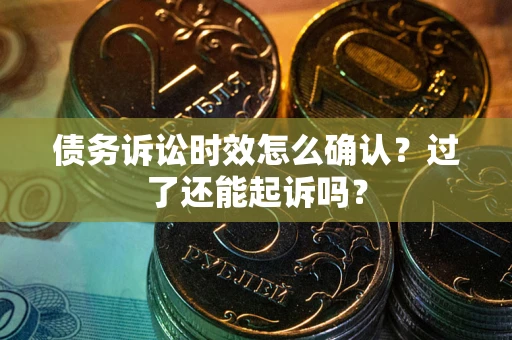 济南债务诉讼时效怎么确认？过了还能起诉吗？