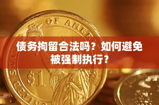 济南债务拘留合法吗？如何避免被强制执行？