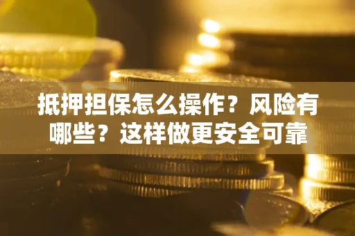 济南抵押担保怎么操作？风险有哪些？这样做更安全可靠