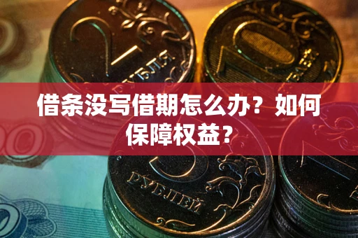 济南借条没写借期怎么办？如何保障权益？