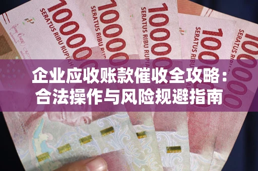 济南企业应收账款催收全攻略：合法操作与风险规避指南