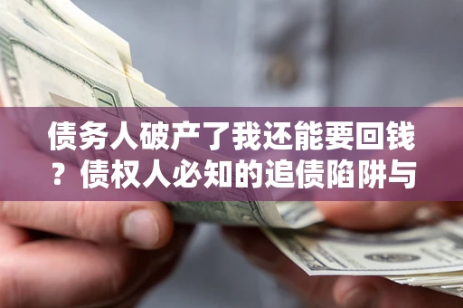 济南债务人破产了我还能要回钱？债权人必知的追债陷阱与破局之道