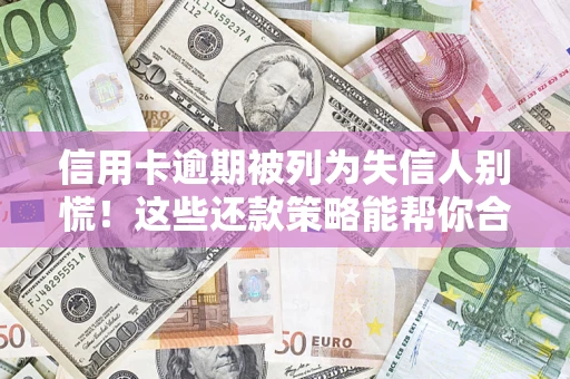 济南信用卡逾期被列为失信人别慌！这些还款策略能帮你合法止损