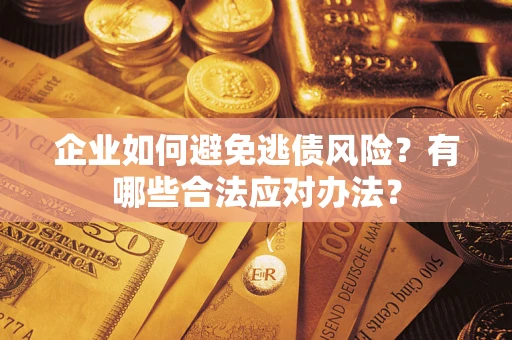济南企业如何避免逃债风险？有哪些合法应对办法？