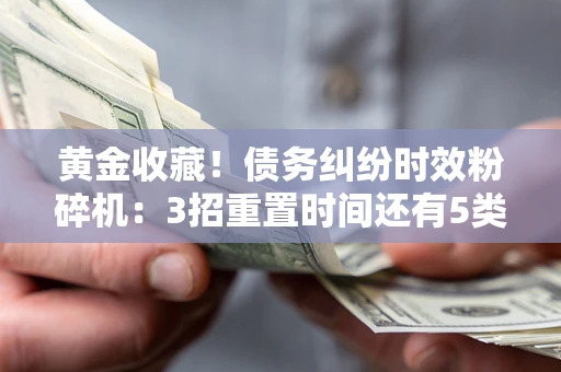 济南黄金收藏！债务纠纷时效粉碎机：3招重置时间还有5类不设年限的特殊债务