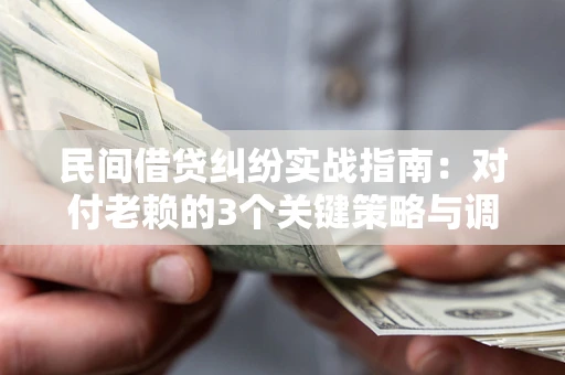 济南民间借贷纠纷实战指南：对付老赖的3个关键策略与调解盲区解析