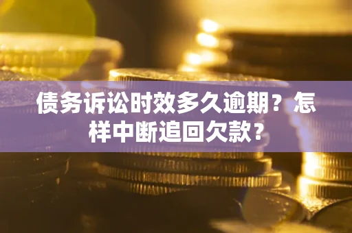 济南债务诉讼时效多久逾期？怎样中断追回欠款？
