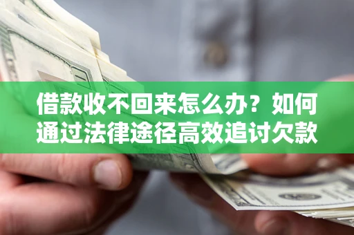 济南借款收不回来怎么办？如何通过法律途径高效追讨欠款？