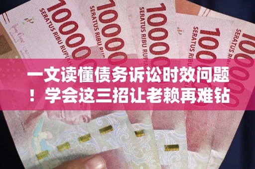 济南一文读懂债务诉讼时效问题！学会这三招让老赖再难钻空子